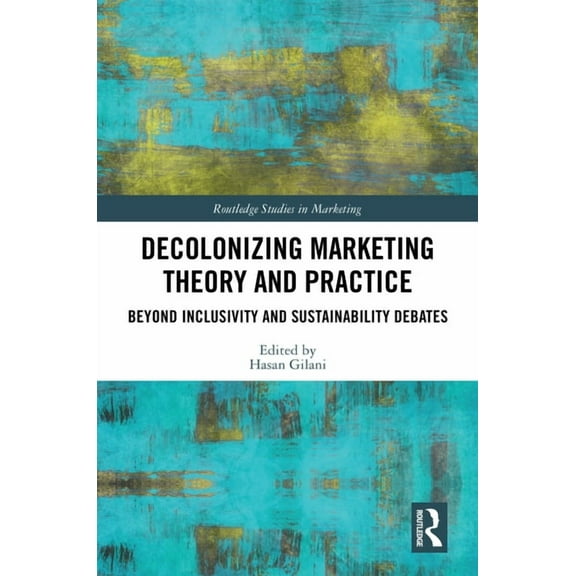 Routledge Studies in Marketing Decolonizing Marketing Theory and Practice: Beyond Inclusivity and Sustainability Debates, (Hardcover)