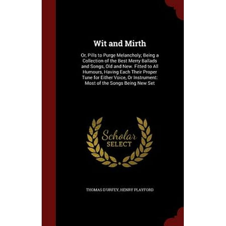 Wit and Mirth : Or, Pills to Purge Melancholy; Being a Collection of the Best Merry Ballads and Songs, Old and New. Fitted to All Humours, Having Each Their Proper Tune for Either Voice, or Instrument: Most of the Songs Being New