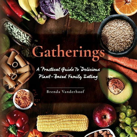 Gatherings: A Practical Guide To Delicious Plant-Based Family Eating, (Paperback)