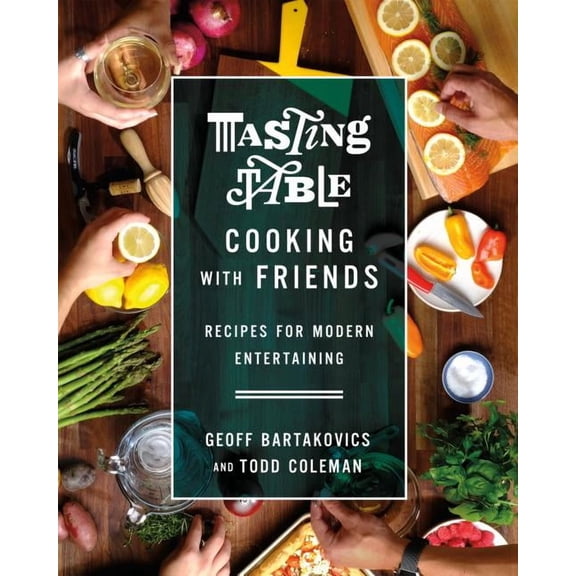 Tasting Table Cooking with Friends : Recipes for Modern Entertaining (Hardcover)