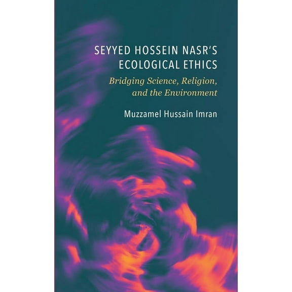 Seyyed Hossein Nasr's Ecological Ethics: Bridging Science, Religion, and the Environment, (Hardcover)