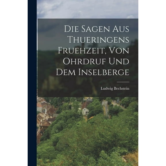 Die Sagen aus Thueringens Fruehzeit, von Ohrdruf und dem Inselberge (Paperback)