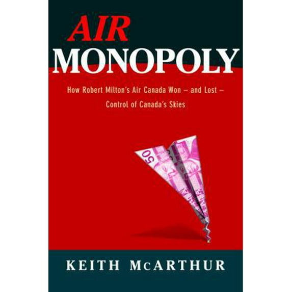 Pre-Owned Air Monopoly: How Robert Milton's Air Canada Won - and Lost - Control of Canada's Skies (Hardcover) 0771056885 9780771056888