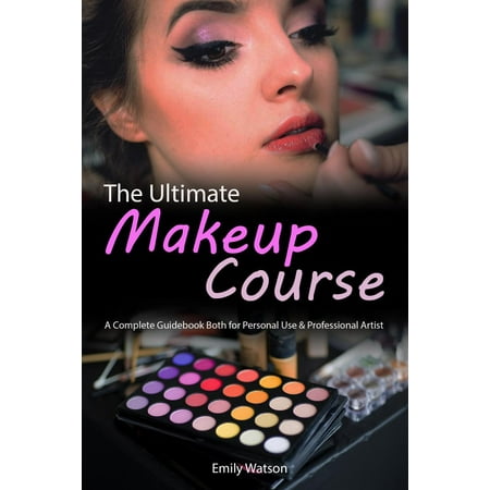 The Ultimate Makeup Course: A Complete Guidebook Both for Personal Use & Professional Artist - (Best Makeup Artist Courses)