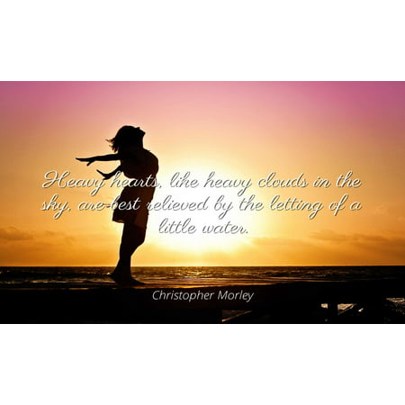 Christopher Morley - Famous Quotes Laminated POSTER PRINT 24x20 - Heavy hearts, like heavy clouds in the sky, are best relieved by the letting of a little