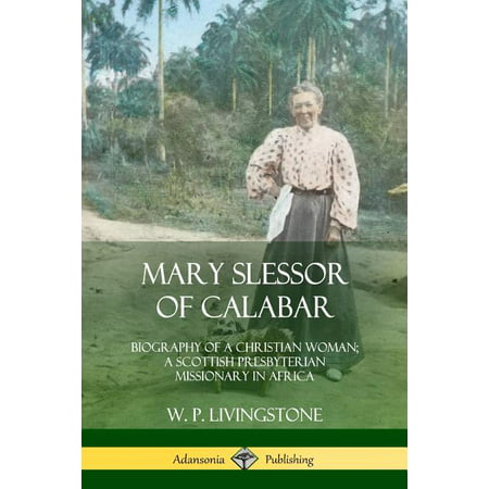 Mary Slessor of Calabar : Biography of a Christian Woman; A Scottish Presbyterian Missionary in Africa (Paperback)