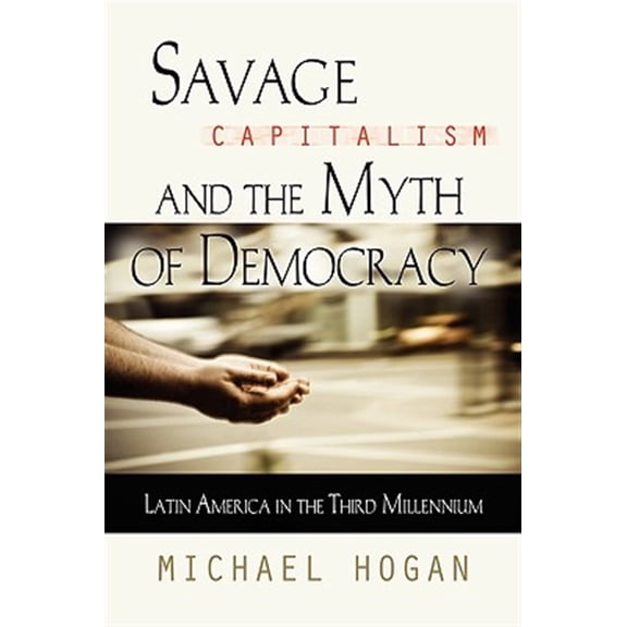 Pre-Owned Savage Capitalism and the Myth of Democracy: Latin America in the Third Millennium (Paperback) 160145953X 9781601459534