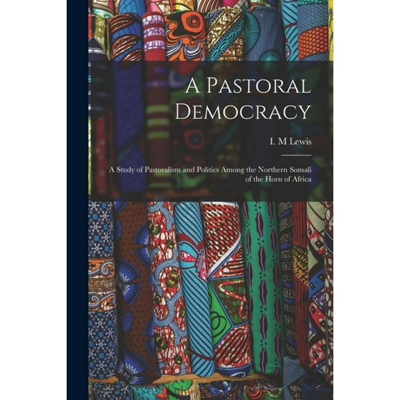 A Pastoral Democracy: a Study of Pastoralism and Politics Among the Northern Somali of the Horn of Africa, (Paperback)