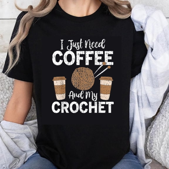 100% Cotton I Just Need Coffee And My Crochet Funny Gift For Knitting Lovers Women Men T-Shirt
