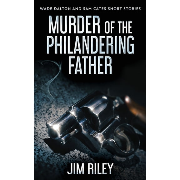 Wade Dalton and Sam Cates Short Stories Murder Of The Philandering Father, Book 1, (Paperback)