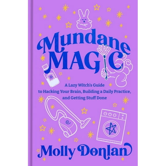 Mundane Magic: A Lazy Witch's Guide to Hacking Your Brain, Building a Daily Practice, and Getting Stuff Done, (Hardcover)