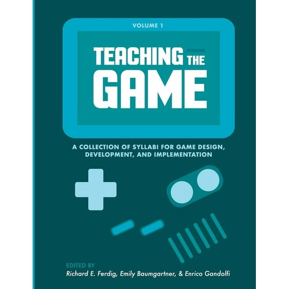 Teaching the Game: A collection of syllabi for game design, development, and implementation, Vol. 1, (Paperback)