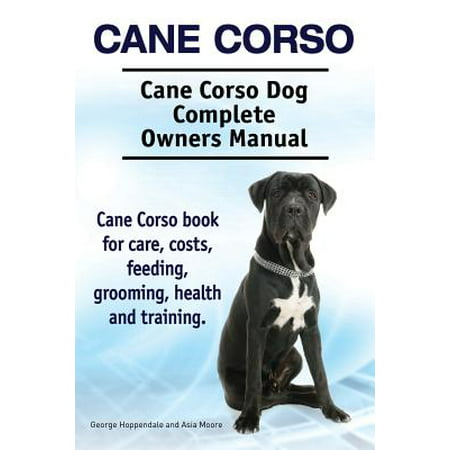 Cane Corso. Cane Corso Dog Complete Owners Manual. Cane Corso Book for Care, Costs, Feeding, Grooming, Health and (Best Cane Corso Breeder In The World)