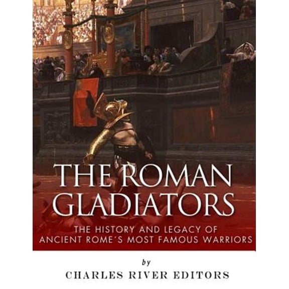 The Roman Gladiators: The History and Legacy of Ancient Rome's Most Famous Warriors