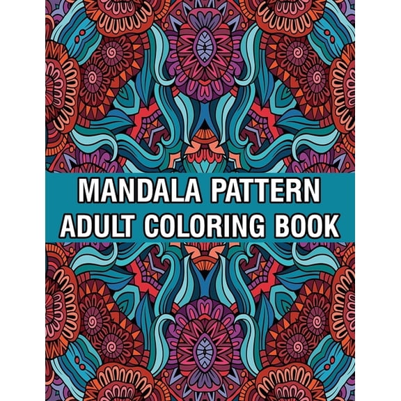 Mandala Pattern Adult Coloring Book: Stress Relieving Designs Mandalas, Flowers, Paisley Patterns And So Much More Coloring Book for Adult Relaxation, Meditation, and Happiness Stress Management Color