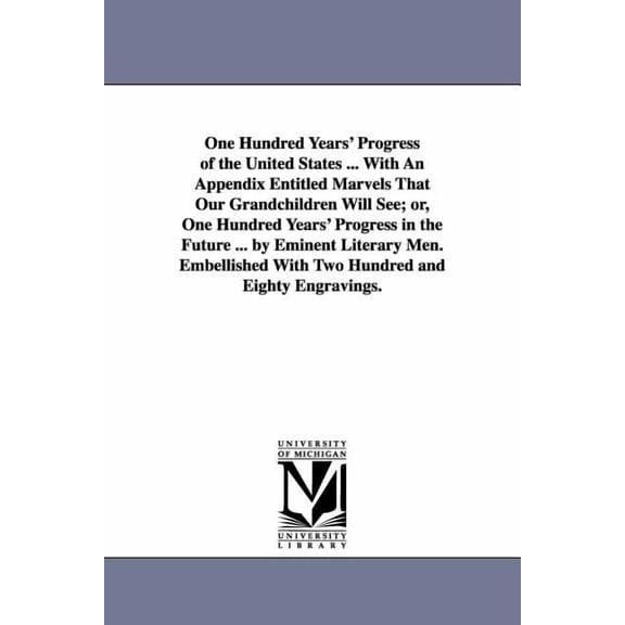 One Hundred Years' Progress of the United States ... With An Appendix Entitled Marvels That Our Grandchildren Will See; , (Paperback)