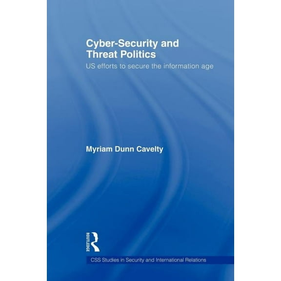 CSS Studies in Security and Internationa Cyber-Security and Threat Politics: US Efforts to Secure the Information Age, (Paperback)