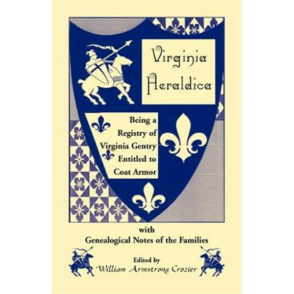 Virginia Heraldica. Being a Registry of Virginia Gentry Entitled to Coat Armor, with Genealogical Notes of the Families