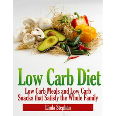 Low Carb Diet: Low Carb Meals and Low Carb Snacks That Satisfy the Whole Family -