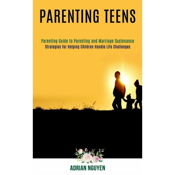 Parenting Teens: Strategies for Helping Children Handle Life Challenges (Parenting Guide to Parenting and Marriage Suste, (Paperback)