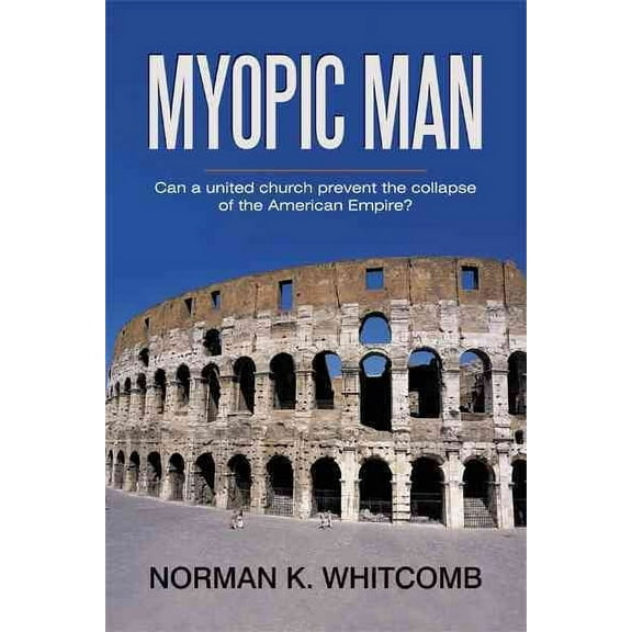 Myopic Man : Can a United Church Prevent the Collapse of the American Empire?