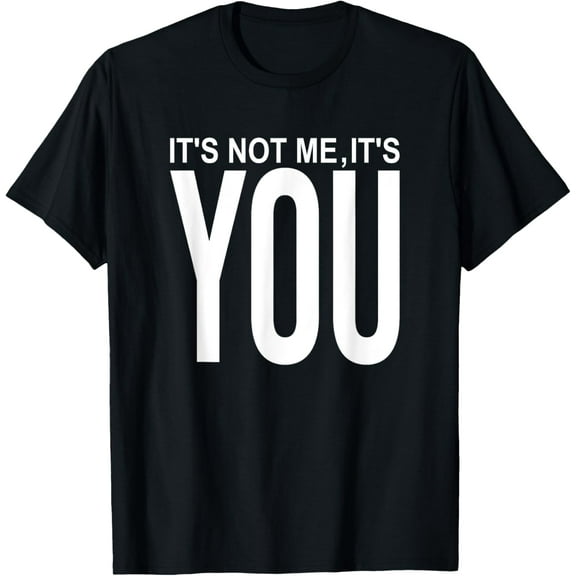 It's Not Me It's You - Funny Sarcastic - Self Appreciation T-Shirt