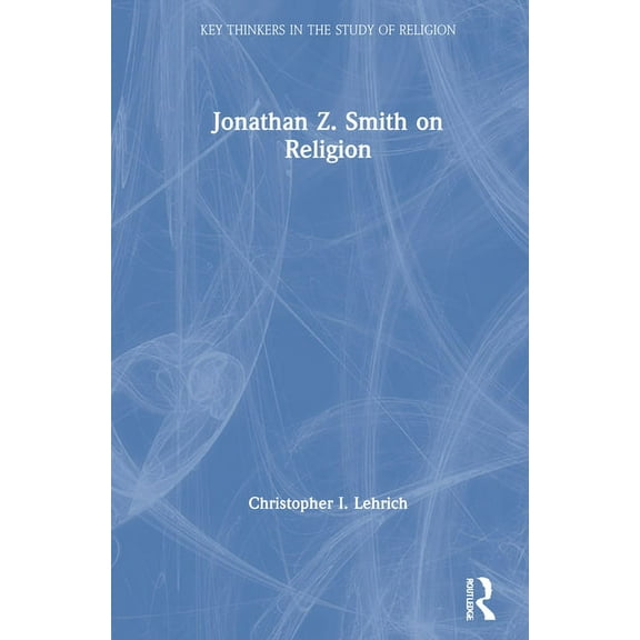 Key Thinkers in the Study of Religion Jonathan Z. Smith on Religion, (Hardcover)