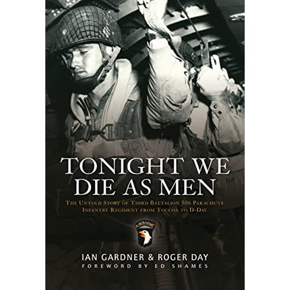 Pre-Owned Tonight We Die As Men: The untold story of Third Battalion 506 Parachute Infantry Regiment from Toccoa to D-Day (General Military) (Hardcover) 1846033225 9781846033223