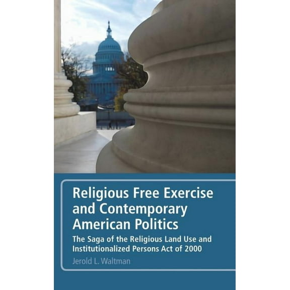 Religious Free Exercise and Contemporary American Politics: The Saga of the Religious Land Use and Institutionalized Per, (Hardcover)