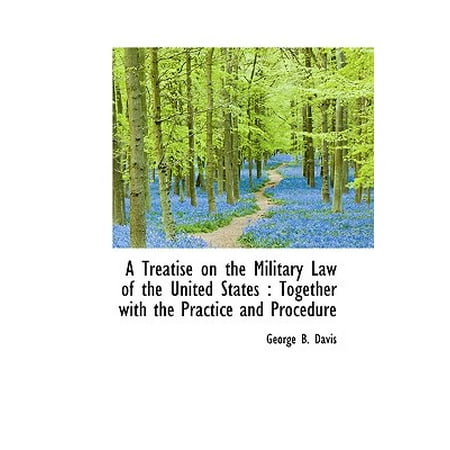 A Treatise on the Military Law of the United States : Together with the Practice and (Best States To Practice Law)