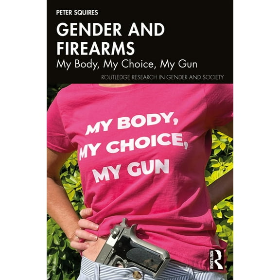 Routledge Research in Gender and Society Gender and Firearms: My Body, My Choice, My Gun, (Paperback)