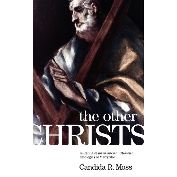 The Other Christs the Other Christs: Imitating Jesus in Ancient Christian Ideologies of Martyrdomimitating Jesus in Anci, (Hardcover)