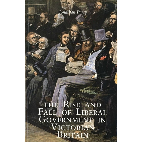 The Rise and Fall of Liberal Government in Victorian Britain, (Paperback)
