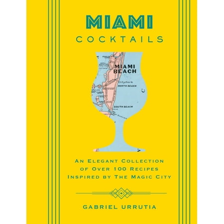 Miami Cocktails : An Elegant Collection of over 100 Recipes Inspired by the Magic