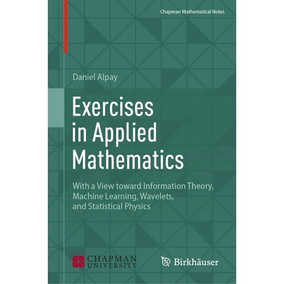 Chapman Mathematical Notes Exercises in Applied Mathematics: With a View Toward Information Theory, Machine Learning, Wavelets, and Statistical Phy, (Hardcover)