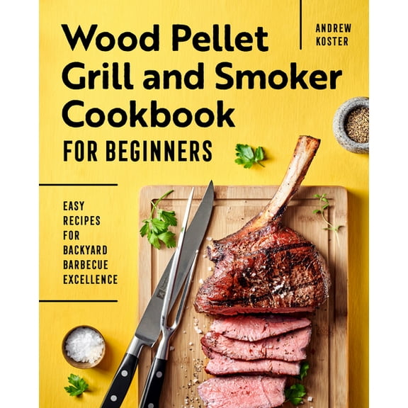 Wood Pellet Grill and Smoker Cookbook for Beginners: Easy Recipes for Backyard Barbecue Excellence, (Paperback)