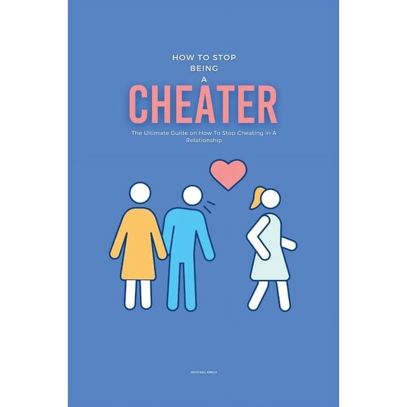 How To Stop Being A Cheater: The Ultimate Guide on How To Stop Cheating in A Relationship (Paperback)