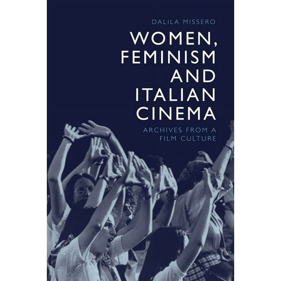 Women, Feminism and Italian Cinema: Archives from a Film Culture, (Paperback)