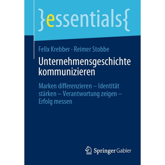 Essentials Unternehmensgeschichte Kommunizieren: Marken Differenzieren - Identität Stärken - Verantwortung Zeigen - Erfolg Messen, (Paperback)