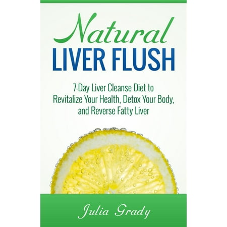 Natural Liver Flush: 7-Day Liver Cleanse Diet to Revitalize Your Health, Detox Your Body, and Reverse Fatty Liver - (Best Way To Flush Thc Out Of Your Body)
