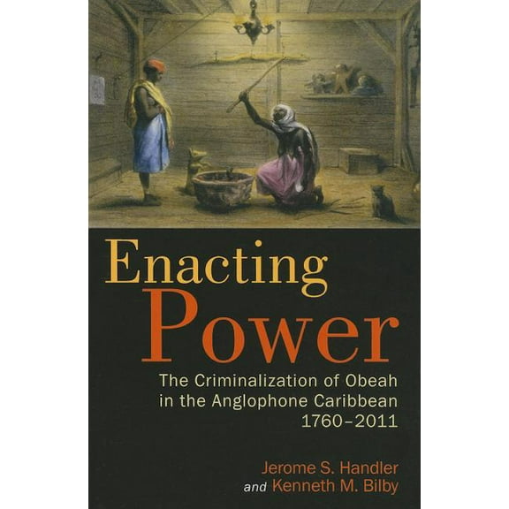 Enacting Power: The Criminalization of Obeah in the Anglophone Caribbean, 1760-2011, (Paperback)