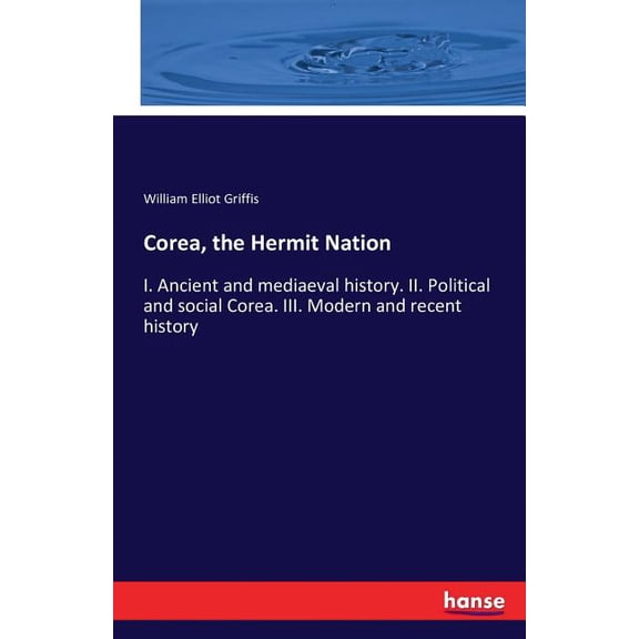 Corea, the Hermit Nation: I. Ancient and mediaeval history. II. Political and social Corea. III. Modern and recent histo, (Paperback)