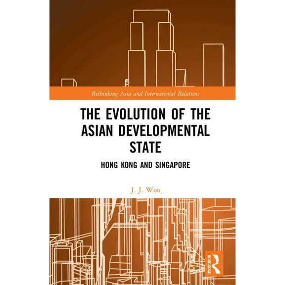Rethinking Asia and International Relati The Evolution of the Asian Developmental State: Hong Kong and Singapore, (Hardcover)
