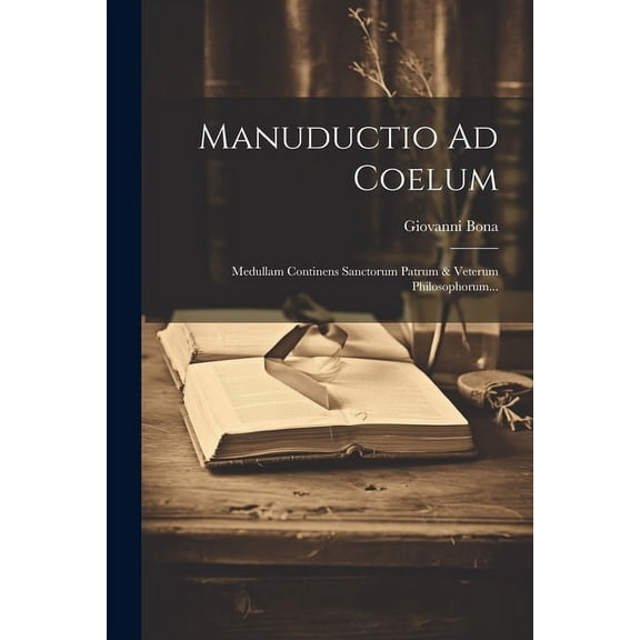 Manuductio Ad Coelum : Medullam Continens Sanctorum Patrum & Veterum Philosophorum... (Paperback)