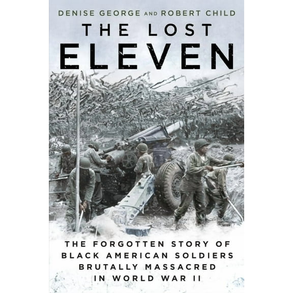 The Lost Eleven: The Forgotten Story of Black American Soldiers Brutally Massacred in World War II, (Paperback)