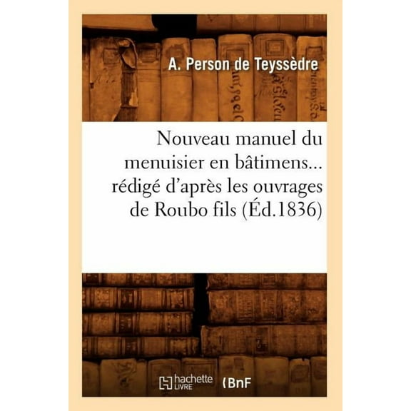 Savoirs Et Traditions: Nouveau Manuel Du Menuisier En Bâtimens Rédigé d'Après Les Ouvrages de Roubo Fils (Éd.1836) (Paperback)