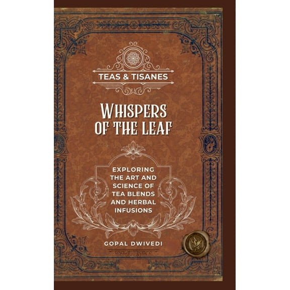 Teas & Tisanes: Whispers of the Leaf: Exploring the Art and Science of Tea Blends and Herbal Infusions, (Hardcover)