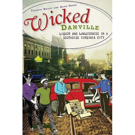 Wicked Danville : Liquor and Lawlessness in a Southside Virginia