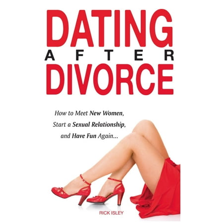 Dating After Divorce - How to Meet New Women, Start a Sexual Relationship, and Have Fun Again... - (Best Cities To Start Over After Divorce)