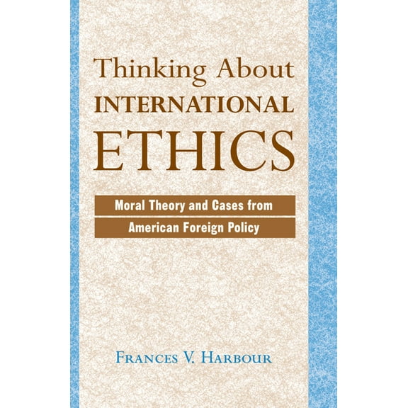 Thinking About International Ethics: Moral Theory And Cases From American Foreign Policy, (Hardcover)